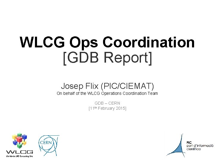 WLCG Ops Coordination [GDB Report] Josep Flix (PIC/CIEMAT) On behalf of the WLCG Operations