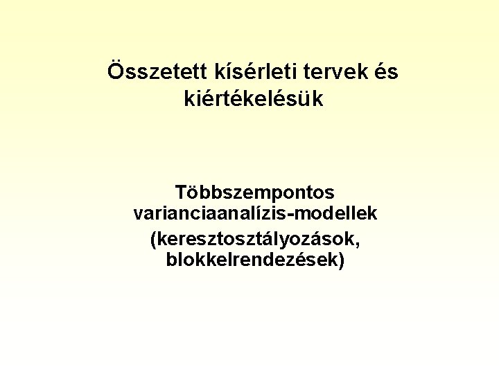 Összetett kísérleti tervek és kiértékelésük Többszempontos varianciaanalízis-modellek (keresztosztályozások, blokkelrendezések) 