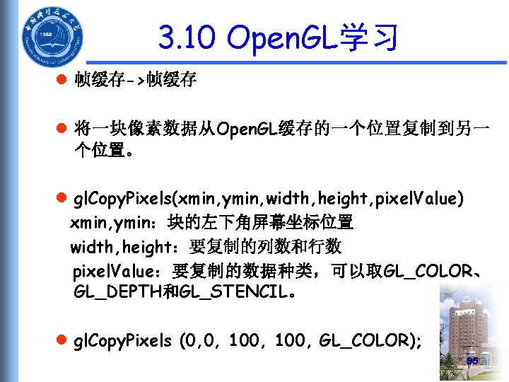 3. 10 Open. GL学习 l 帧缓存->帧缓存 l 将一块像素数据从Open. GL缓存的一个位置复制到另一 个位置。 l gl. Copy. Pixels(xmin,