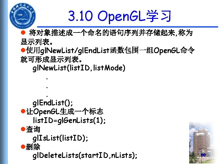 3. 10 Open. GL学习 l 将对象描述成一个命名的语句序列并存储起来, 称为 显示列表。 l使用gl. New. List/gl. End. List函数包围一组Open. GL命令