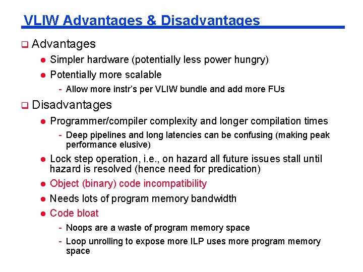 VLIW Advantages & Disadvantages Advantages Simpler hardware (potentially less power hungry) Potentially more scalable