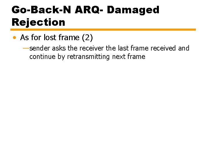 Go-Back-N ARQ- Damaged Rejection • As for lost frame (2) —sender asks the receiver