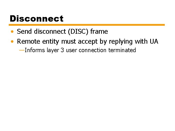 Disconnect • Send disconnect (DISC) frame • Remote entity must accept by replying with