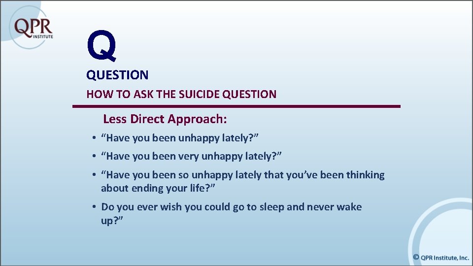 Q QUESTION HOW TO ASK THE SUICIDE QUESTION Less Direct Approach: • “Have you