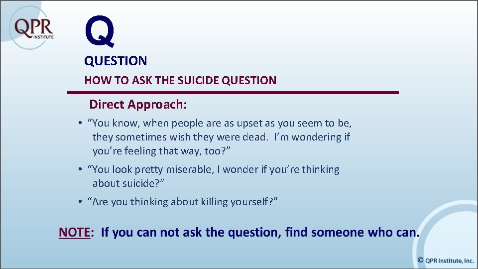 Q QUESTION HOW TO ASK THE SUICIDE QUESTION Direct Approach: • “You know, when