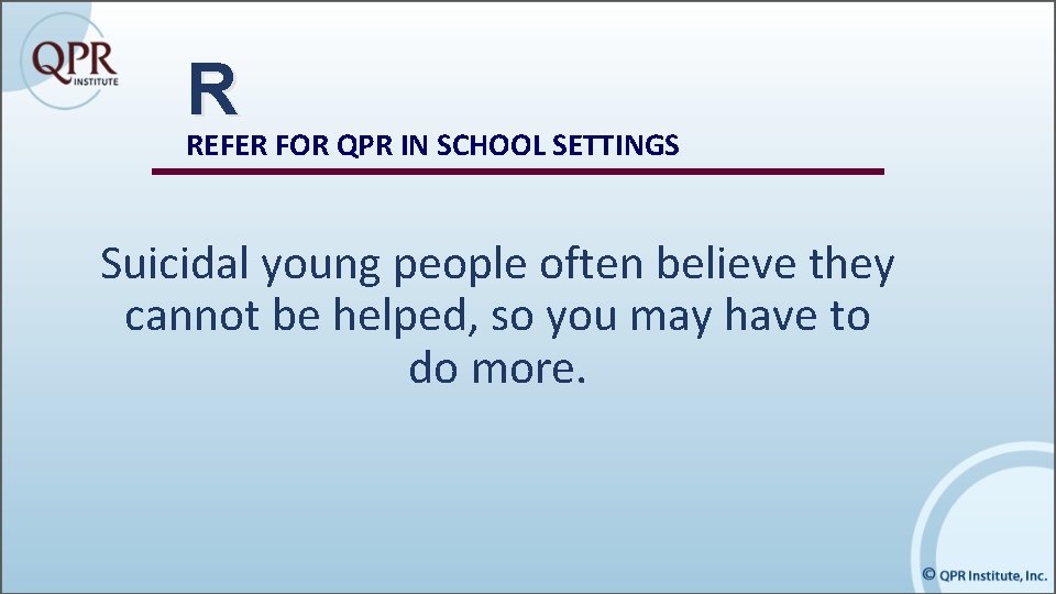 R REFER FOR QPR IN SCHOOL SETTINGS Suicidal young people often believe they cannot