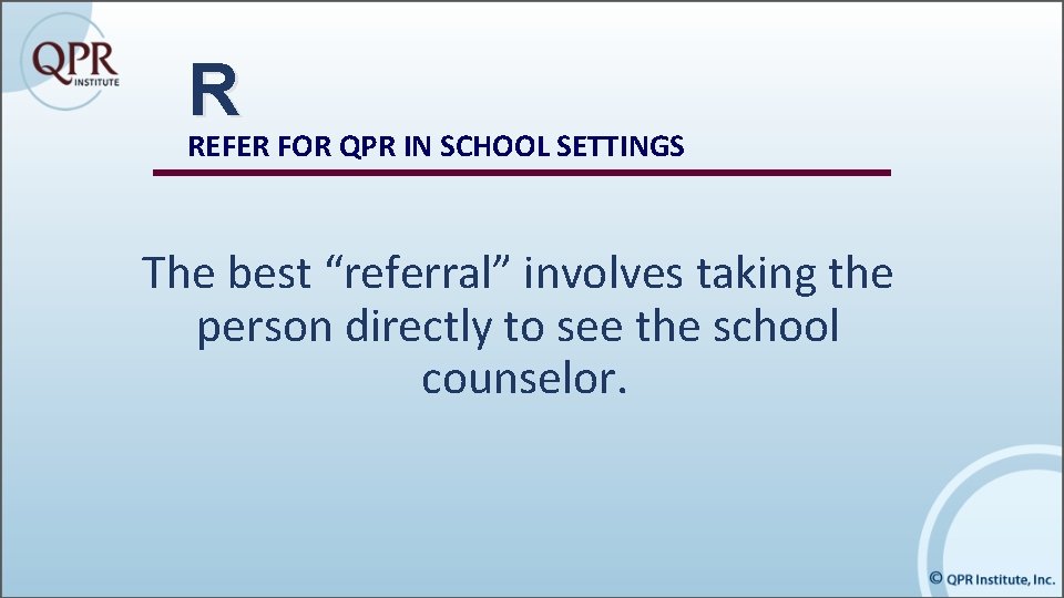 R REFER FOR QPR IN SCHOOL SETTINGS The best “referral” involves taking the person
