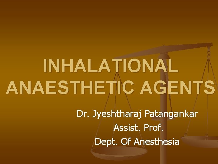 INHALATIONAL ANAESTHETIC AGENTS Dr. Jyeshtharaj Patangankar Assist. Prof. Dept. Of Anesthesia 