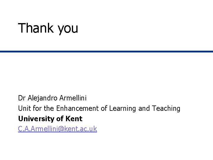 Thank you Dr Alejandro Armellini Unit for the Enhancement of Learning and Teaching University Thank you Dr Alejandro Armellini Unit for the Enhancement of Learning and Teaching University