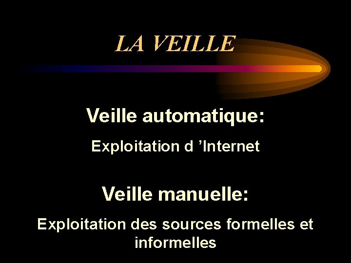 LA VEILLE Veille automatique: Exploitation d ’Internet Veille manuelle: Exploitation des sources formelles et