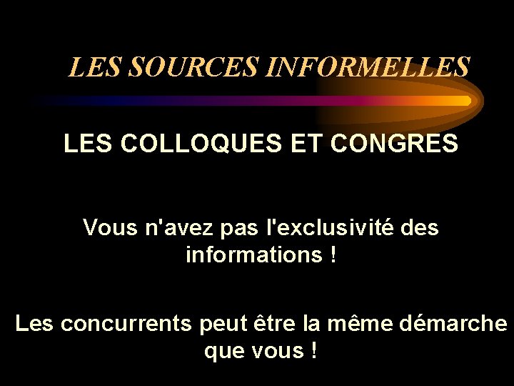 LES SOURCES INFORMELLES COLLOQUES ET CONGRES Vous n'avez pas l'exclusivité des informations ! Les