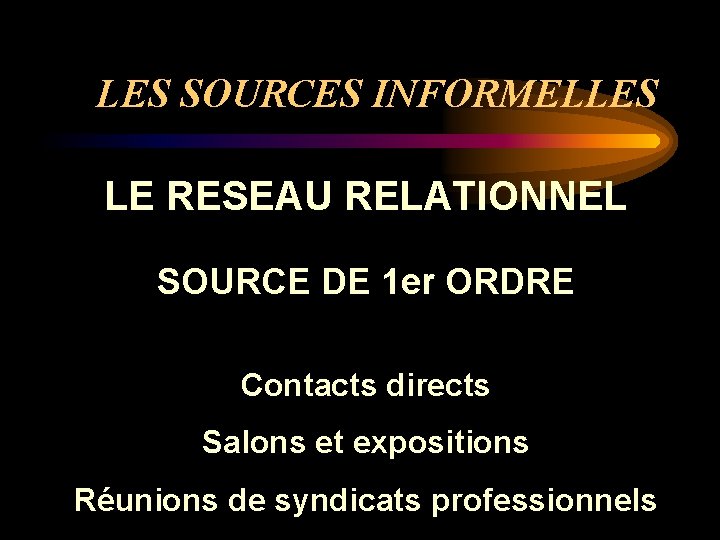 LES SOURCES INFORMELLES LE RESEAU RELATIONNEL SOURCE DE 1 er ORDRE Contacts directs Salons