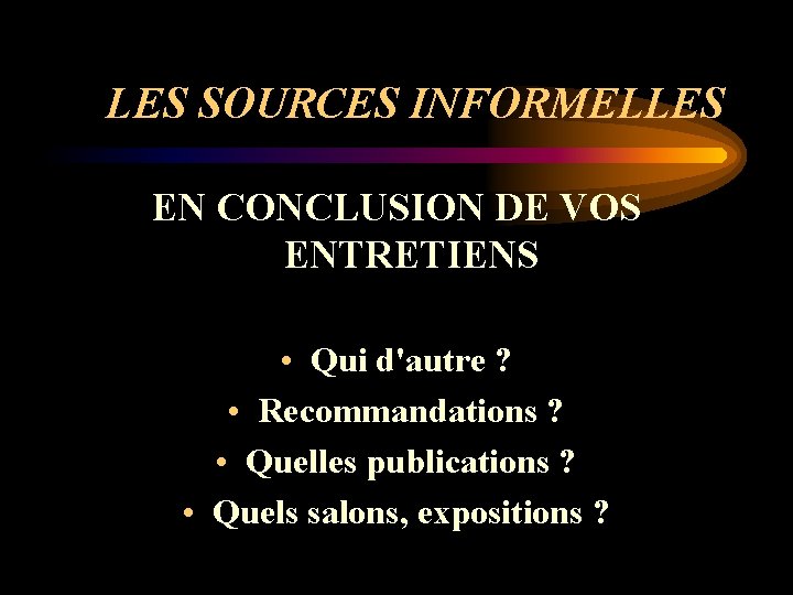 LES SOURCES INFORMELLES EN CONCLUSION DE VOS ENTRETIENS • Qui d'autre ? • Recommandations