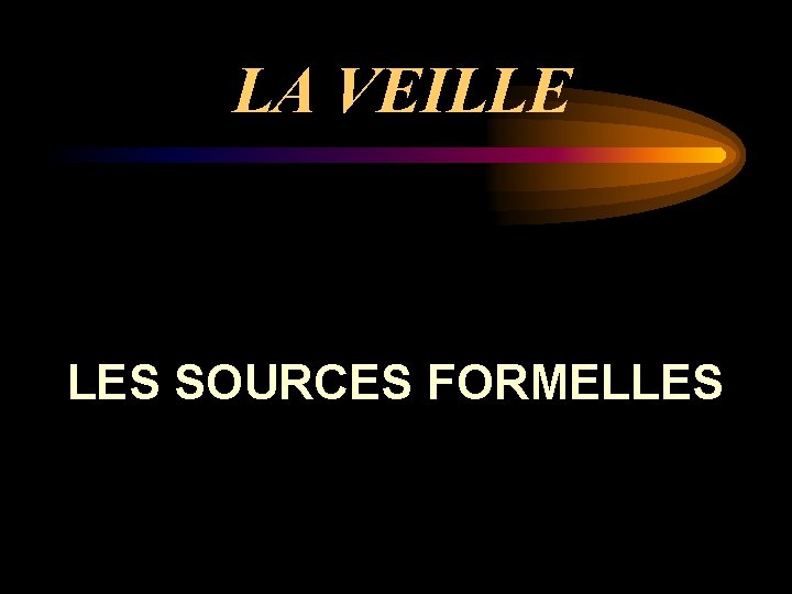 LA VEILLE LES SOURCES FORMELLES 