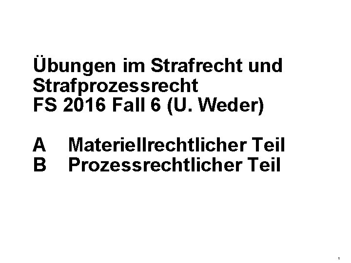 Übungen im Strafrecht und Strafprozessrecht FS 2016 Fall 6 (U. Weder) A B Materiellrechtlicher