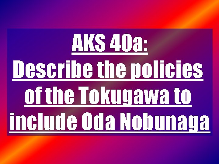 AKS 40 a: Describe the policies of the Tokugawa to include Oda Nobunaga 