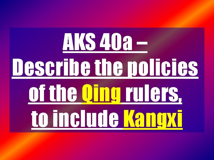 AKS 40 a – Describe the policies of the Qing rulers, to include Kangxi