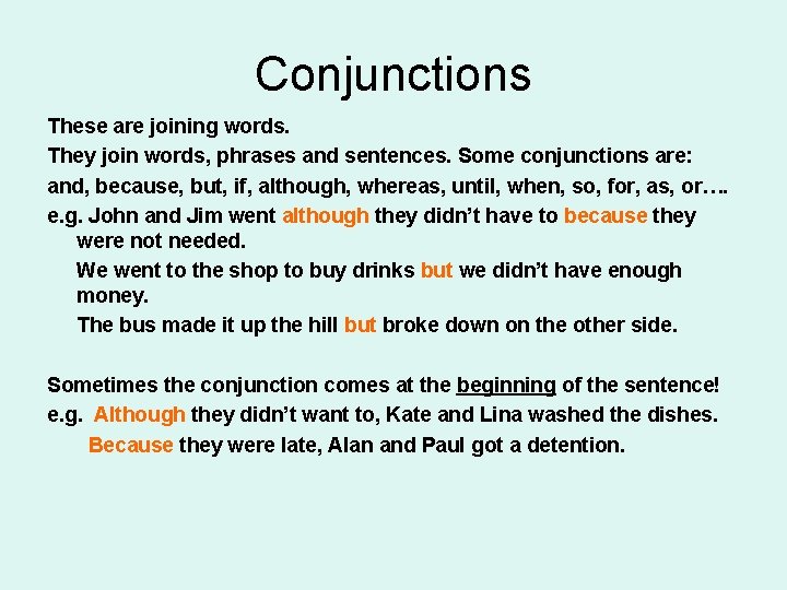 Conjunctions These are joining words. They join words, phrases and sentences. Some conjunctions are: