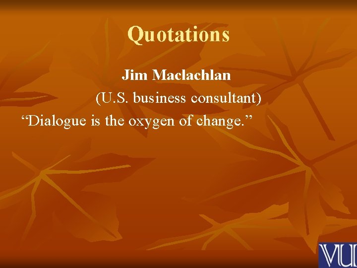 Quotations Jim Maclachlan (U. S. business consultant) “Dialogue is the oxygen of change. ”