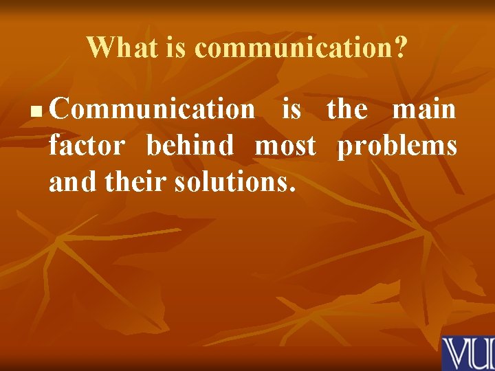 What is communication? n Communication is the main factor behind most problems and their