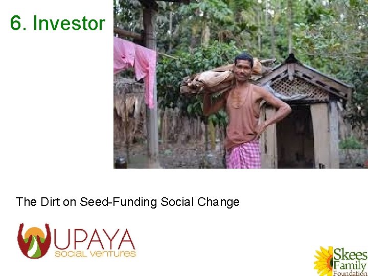 6. Investor The Dirt on Seed-Funding Social Change 