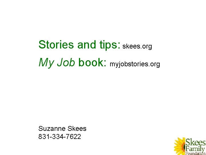Stories and tips: skees. org My Job book: myjobstories. org Suzanne Skees 831 -334