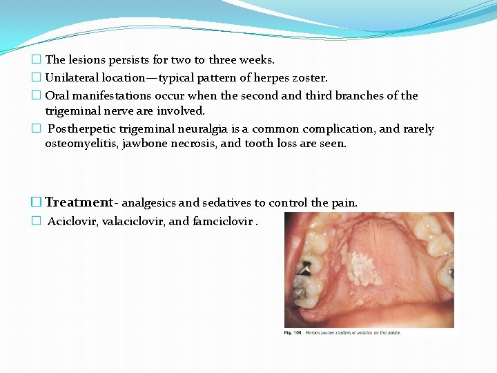 � The lesions persists for two to three weeks. � Unilateral location—typical pattern of