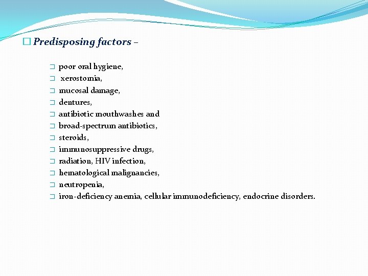 � Predisposing factors – � � � poor oral hygiene, xerostomia, mucosal damage, dentures,