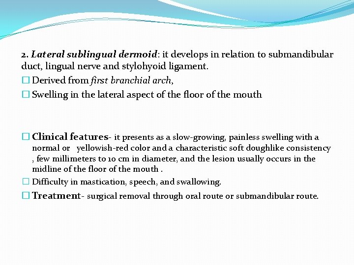 2. Lateral sublingual dermoid: it develops in relation to submandibular duct, lingual nerve and