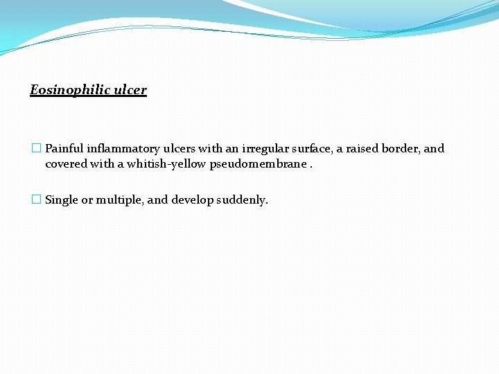 Eosinophilic ulcer � Painful inflammatory ulcers with an irregular surface, a raised border, and