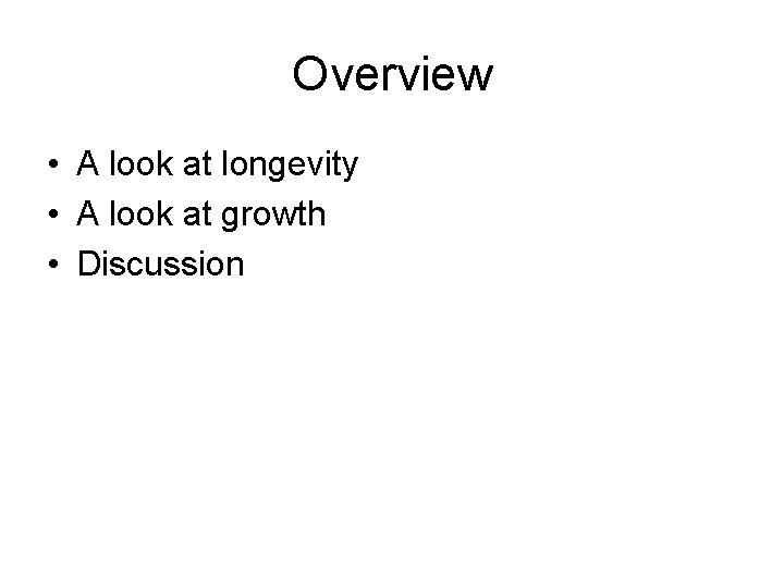 Overview • A look at longevity • A look at growth • Discussion 