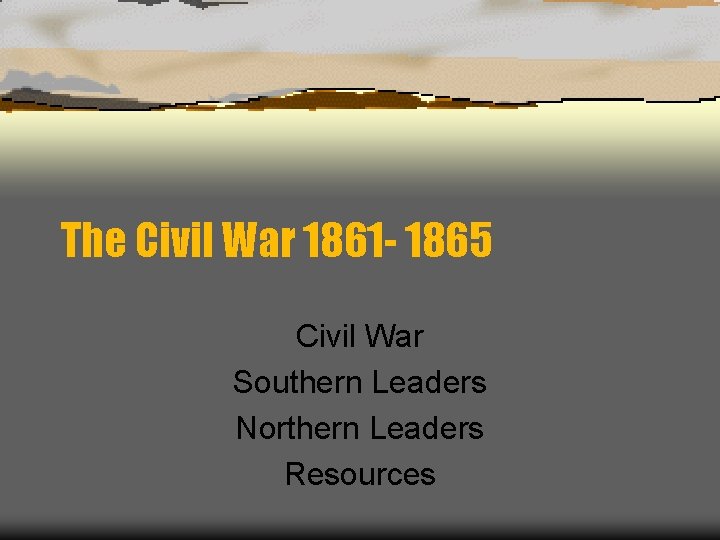 The Civil War 1861 - 1865 Civil War Southern Leaders Northern Leaders Resources 