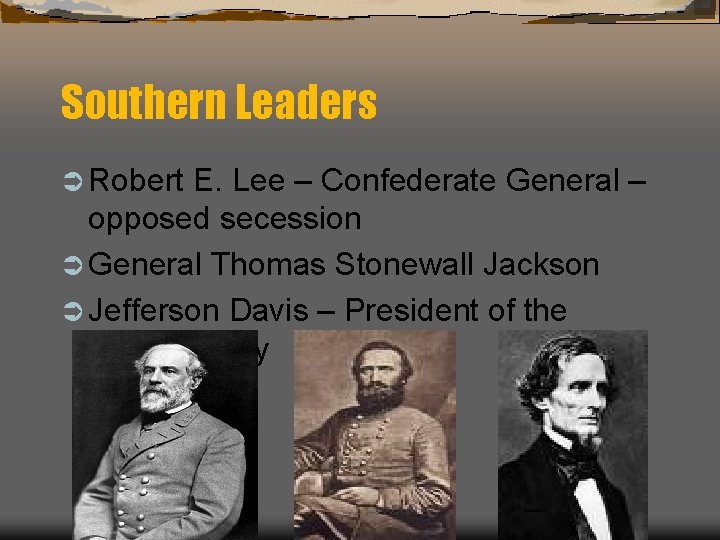 Southern Leaders Ü Robert E. Lee – Confederate General – opposed secession Ü General