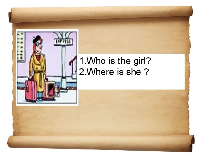 1. Who is the girl? 2. Where is she ? 