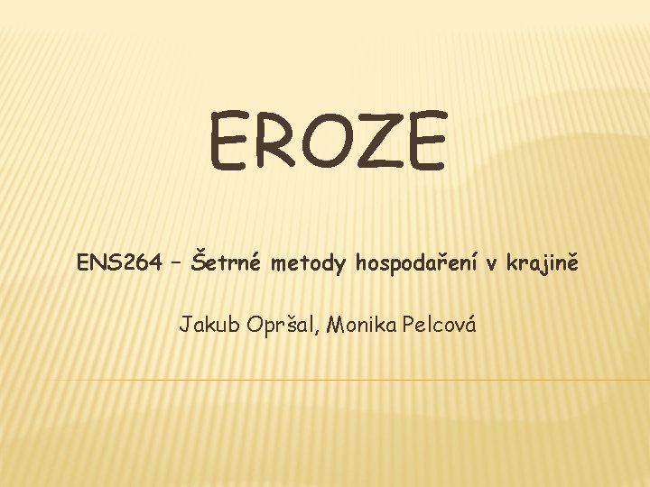 EROZE ENS 264 – Šetrné metody hospodaření v krajině Jakub Opršal, Monika Pelcová 