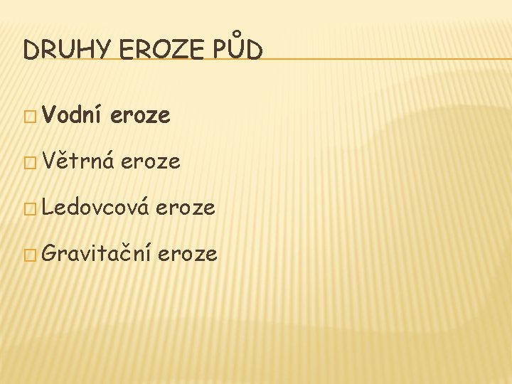 DRUHY EROZE PŮD � Vodní eroze � Větrná eroze � Ledovcová eroze � Gravitační