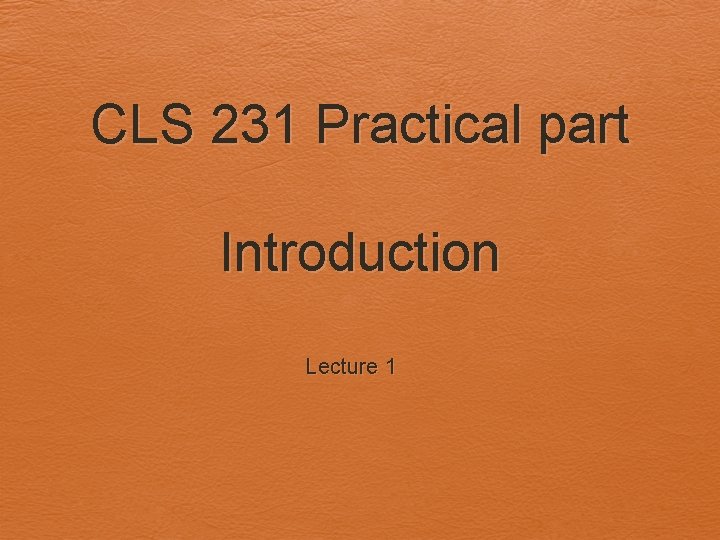 CLS 231 Practical part Introduction Lecture 1 