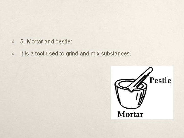  5 - Mortar and pestle: It is a tool used to grind and