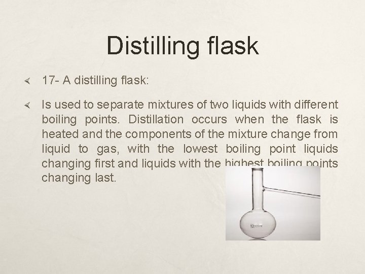 Distilling flask 17 - A distilling flask: Is used to separate mixtures of two