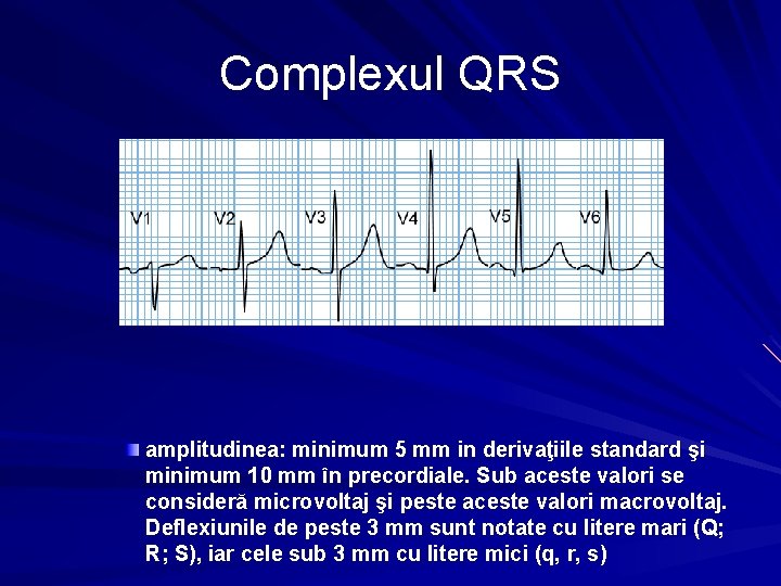 Complexul QRS amplitudinea: minimum 5 mm in derivaţiile standard şi minimum 10 mm în