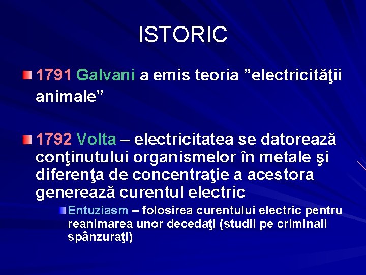 ISTORIC 1791 Galvani a emis teoria ”electricităţii animale” 1792 Volta – electricitatea se datorează