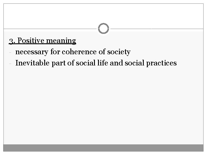 3. Positive meaning - necessary for coherence of society - Inevitable part of social