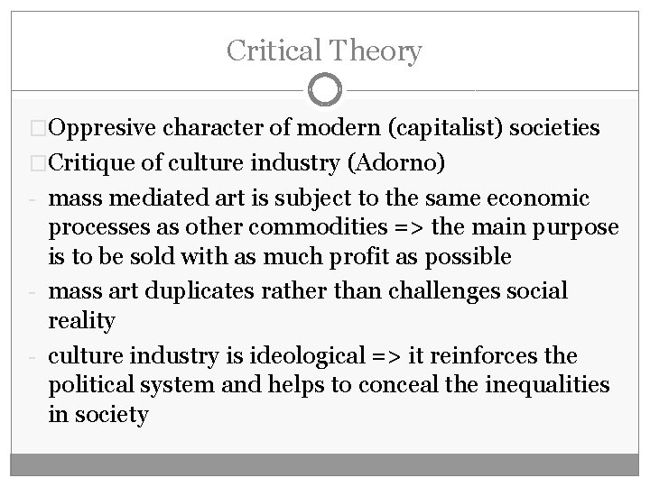 Critical Theory �Oppresive character of modern (capitalist) societies �Critique of culture industry (Adorno) -