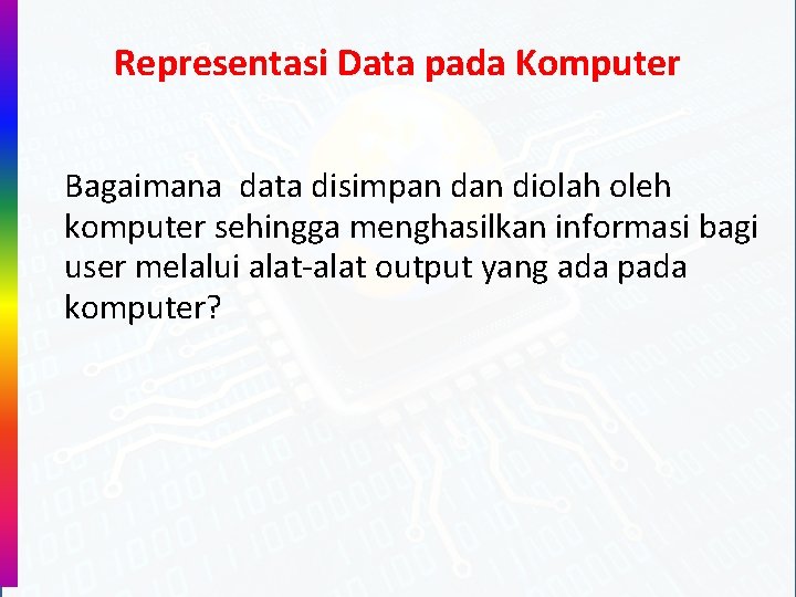 Representasi Data pada Komputer Bagaimana data disimpan diolah oleh komputer sehingga menghasilkan informasi bagi