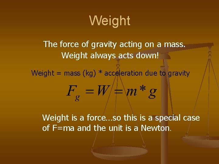 Weight The force of gravity acting on a mass. Weight always acts down! Weight