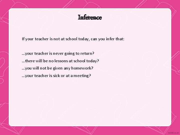Inference If your teacher is not at school today, can you infer that: …your