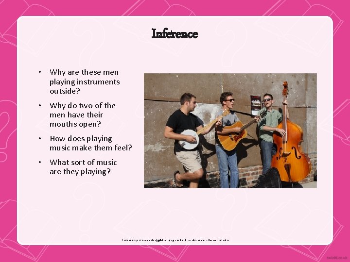 Inference • Why are these men playing instruments outside? • Why do two of