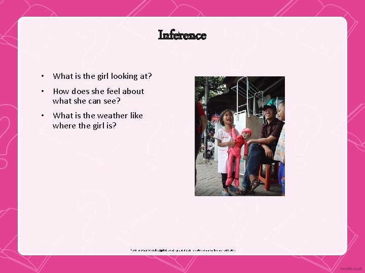 Inference • What is the girl looking at? • How does she feel about