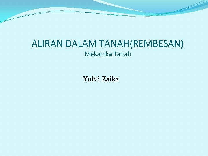 ALIRAN DALAM TANAH(REMBESAN) Mekanika Tanah Yulvi Zaika 