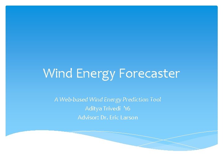 Wind Energy Forecaster A Web-based Wind Energy Prediction Tool Aditya Trivedi ’ 16 Advisor: